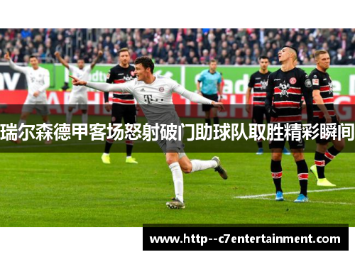 瑞尔森德甲客场怒射破门助球队取胜精彩瞬间