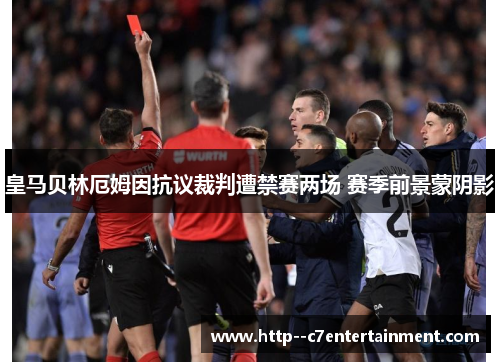 皇马贝林厄姆因抗议裁判遭禁赛两场 赛季前景蒙阴影