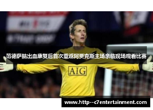 范德萨脑出血康复后首次重返阿贾克斯主场亲临现场观看比赛