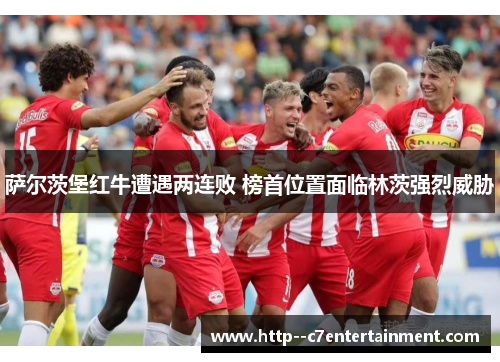 萨尔茨堡红牛遭遇两连败 榜首位置面临林茨强烈威胁 萨尔茨堡红牛遭遇两连败 榜首位置面临林茨强烈威胁