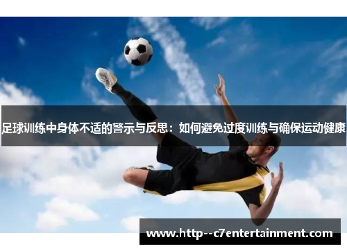 足球训练中身体不适的警示与反思：如何避免过度训练与确保运动健康