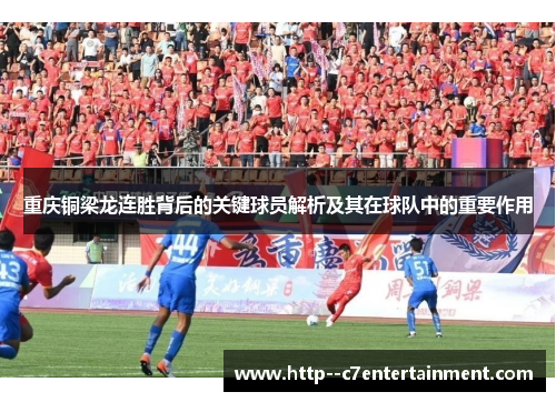 重庆铜梁龙连胜背后的关键球员解析及其在球队中的重要作用