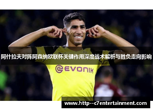 阿什拉夫对阵阿森纳欧联杯关键作用深度战术解析与胜负走向影响
