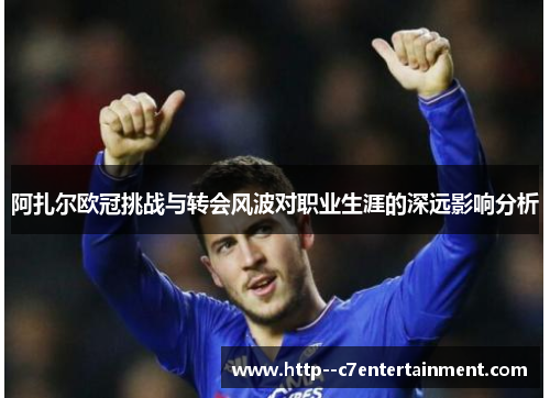 阿扎尔欧冠挑战与转会风波对职业生涯的深远影响分析