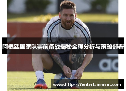 阿根廷国家队赛前备战揭秘全程分析与策略部署