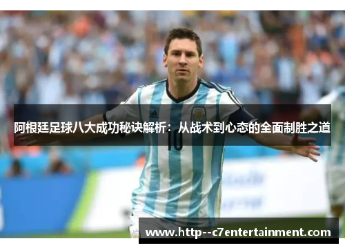 阿根廷足球八大成功秘诀解析：从战术到心态的全面制胜之道