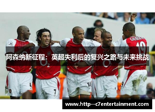 阿森纳新征程：英超失利后的复兴之路与未来挑战