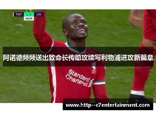 阿诺德频频送出致命长传助攻续写利物浦进攻新篇章