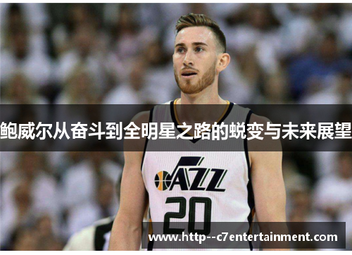 鲍威尔从奋斗到全明星之路的蜕变与未来展望