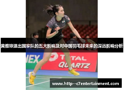 黄雅琼退出国家队的五大影响及对中国羽毛球未来的深远影响分析