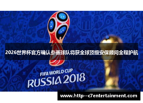 2026世界杯官方确认参赛球队将获全球顶级安保顾问全程护航