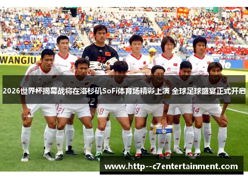 2026世界杯揭幕战将在洛杉矶SoFi体育场精彩上演 全球足球盛宴正式开启 2026世界杯揭幕战将在洛杉矶SoFi体育场精彩上演 全球足球盛宴正式开启