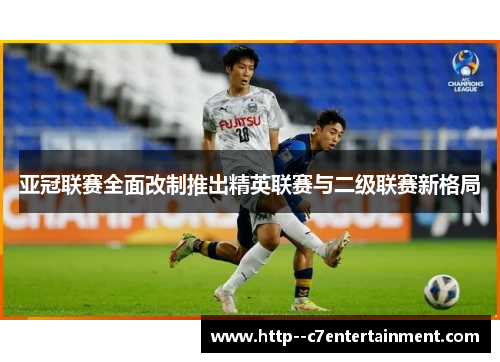 亚冠联赛全面改制推出精英联赛与二级联赛新格局 亚冠联赛全面改制推出精英联赛与二级联赛新格局