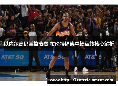 以内尔高仍掌控节奏 布伦特福德中场运转核心解析 以内尔高仍掌控节奏 布伦特福德中场运转核心解析