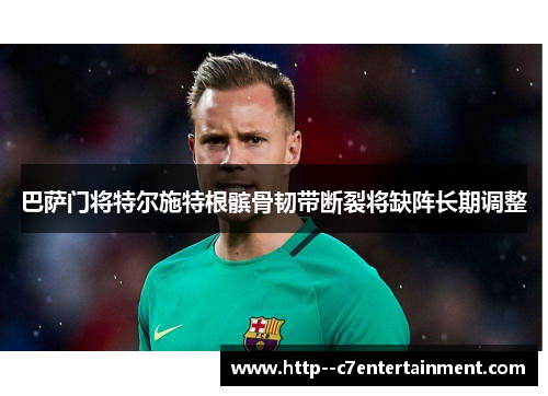 巴萨门将特尔施特根髌骨韧带断裂将缺阵长期调整