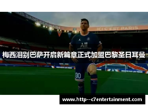 梅西泪别巴萨开启新篇章正式加盟巴黎圣日耳曼