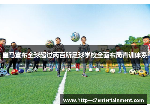 皇马宣布全球超过两百所足球学校全面布局青训体系 皇马宣布全球超过两百所足球学校全面布局青训体系