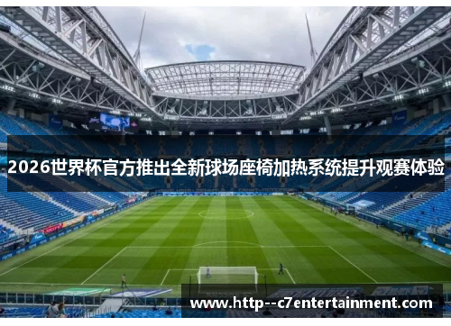 2026世界杯官方推出全新球场座椅加热系统提升观赛体验