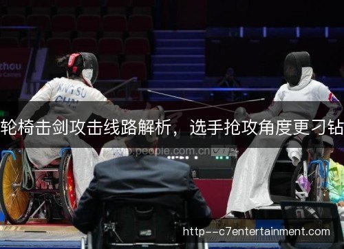 轮椅击剑攻击线路解析,选手抢攻角度更刁钻 轮椅击剑攻击线路解析,选手抢攻角度更刁钻